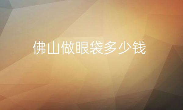 佛山做眼袋整形医院哪家好?这些医院有你喜欢的吗