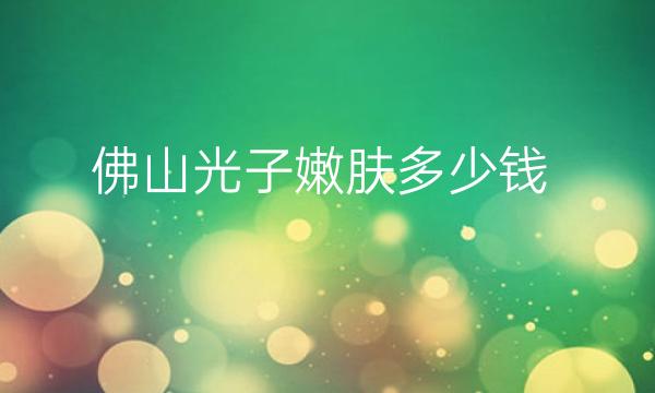 佛山光子嫩肤整形医院哪家好?医院排名前10名单一览