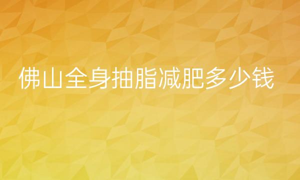 佛山全身抽脂减肥医院去哪家?排名六强让你挑