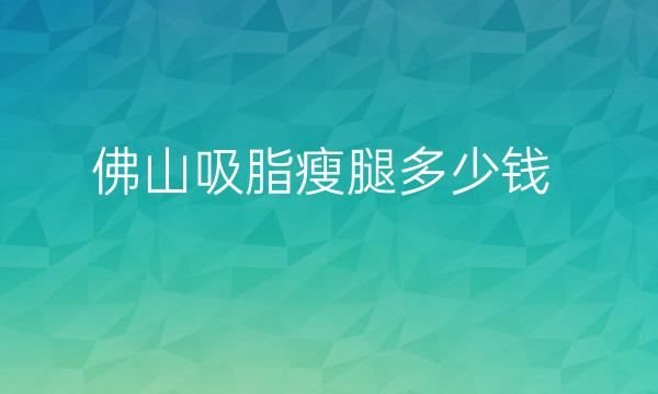 佛山吸脂瘦腿整形医院哪家好?美莱医院再次上榜