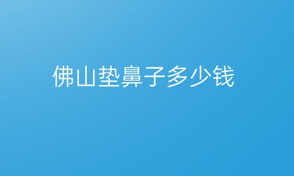 佛山垫鼻子整形医院哪家好?曙光金子在榜上