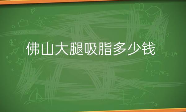 佛山大腿吸脂整形医院哪家好?曙光金子听说不错?