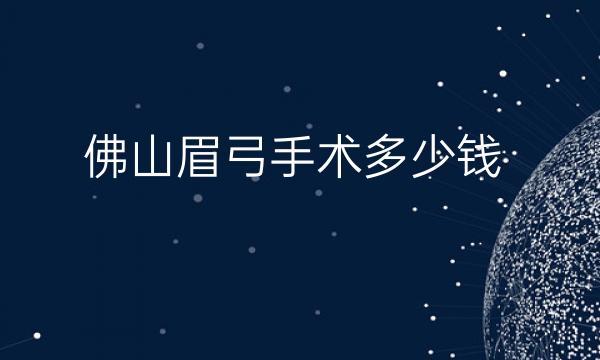 佛山眉弓手术整形医院排名!五强名单公布