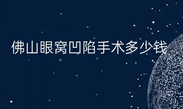 佛山眼窝凹陷手术整形医院哪家好?这些医院在榜上!