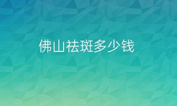 佛山祛斑整形医院哪家好?医院排名揭晓