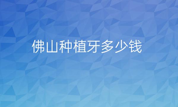 佛山种植牙整形医院哪家好?这些医院可以种牙