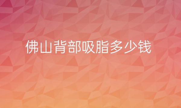 佛山背部吸脂整形医院哪家好?邀请你一起来看排名