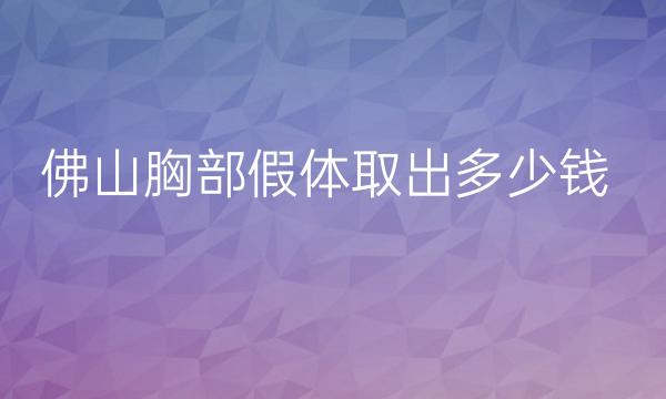 佛山胸部假体取出哪家医院比较好?价格一览