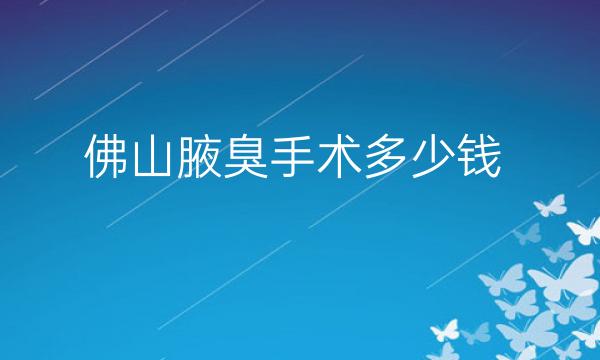 佛山腋臭手术整形医院哪家好?排名前7名单一览!必看!