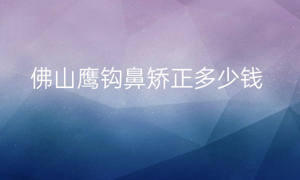 佛山鹰钩鼻矫正整形医院哪家好?这几家医院比较专业