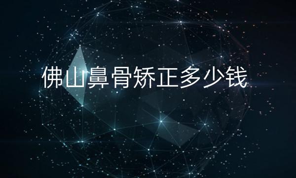 佛山鼻骨矫正哪家医院比较好?价格一览