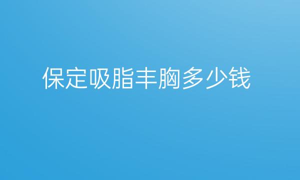 保定吸脂丰胸哪家医院比较好?价格一览