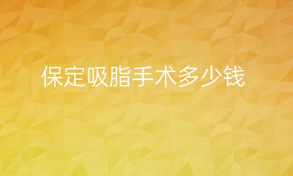 保定吸脂手术哪家医院比较好?价格一览