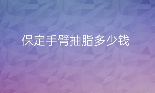 保定手臂抽脂哪家医院比较好?价格一览