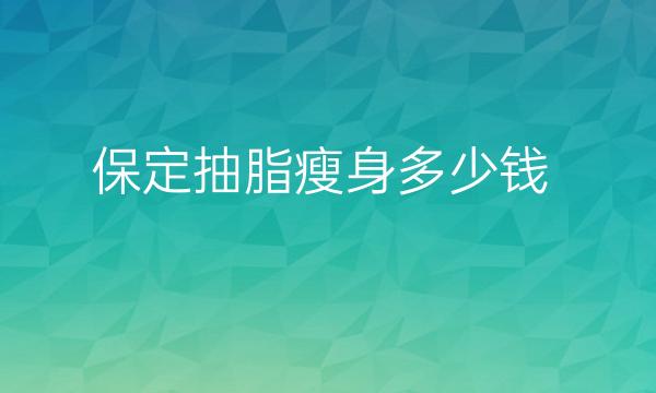 保定抽脂瘦身哪家医院比较好?价格参考