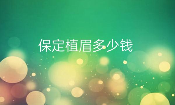 保定植眉哪家医院比较好?植眉价格新出!