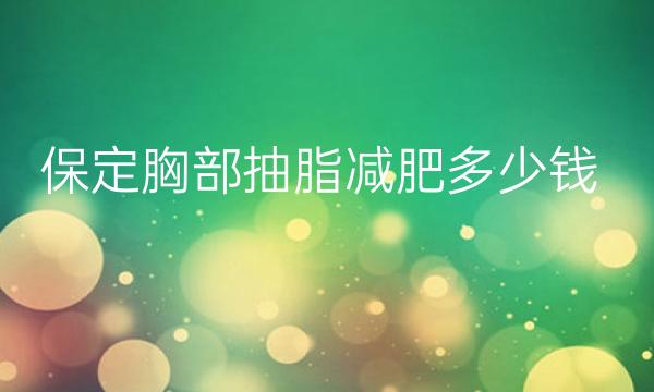 保定胸部抽脂减肥哪家医院比较好?价格一览