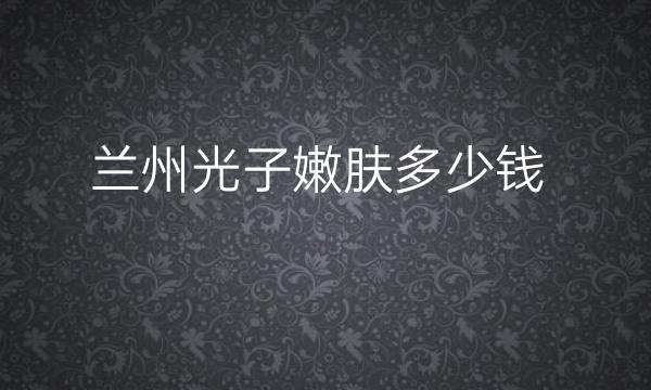 兰州光子嫩肤整形医院哪家好?医院排名前10名单