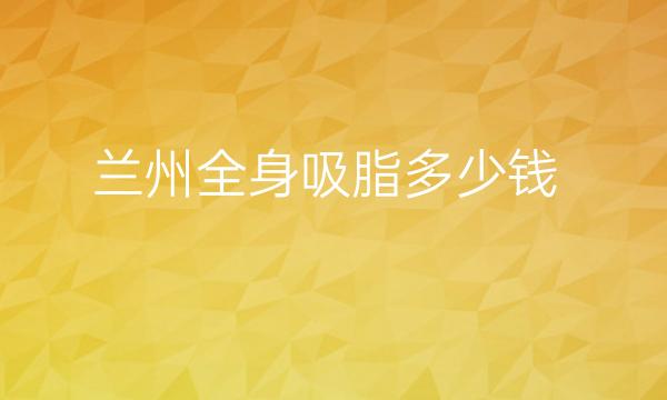 兰州全身吸脂整形医院哪家好?皙妍丽、时光整形都在其中