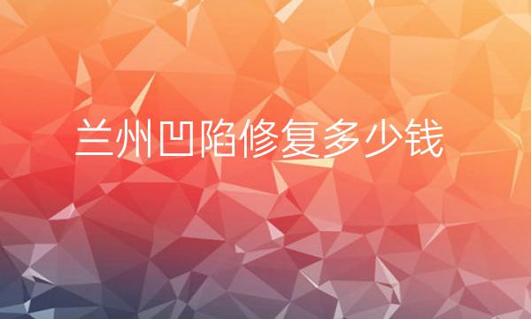 兰州凹陷修复医院排名!时光、亚韩、维多丽亚实力进入前三