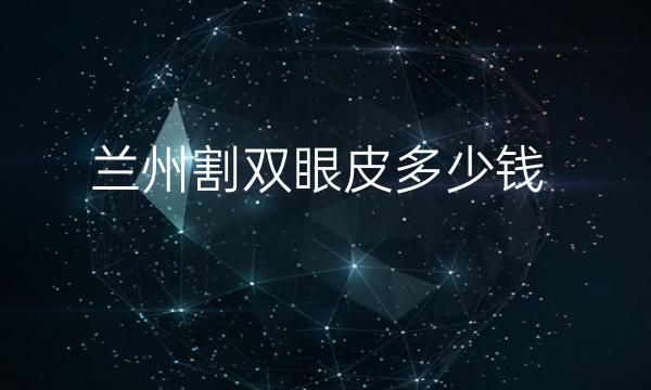 兰州割双眼皮整形医院哪家好?医院排名前10名单一览