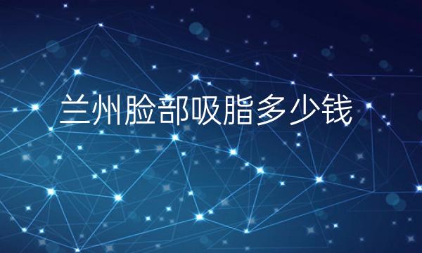 兰州脸部吸脂整形医院哪家好?这些医院很靠谱