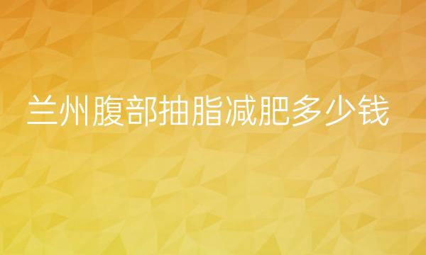 兰州腹部抽脂减肥哪家医院比较好?价格了解