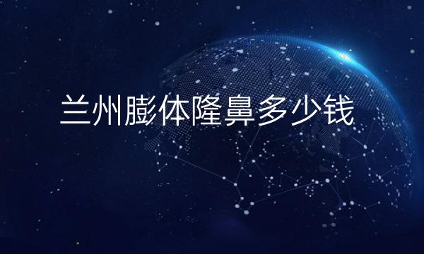 兰州膨体隆鼻哪家医院比较好?隆鼻价格参考!