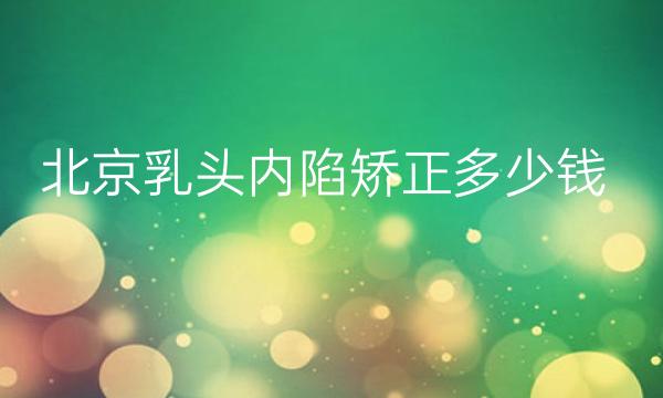 北京乳头内陷矫正整形医院哪家好?排行前十的医院展示