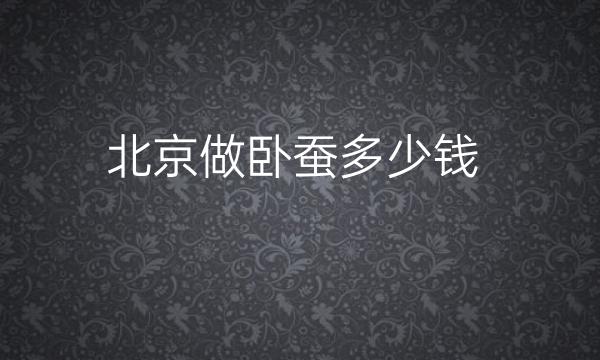 北京做卧蚕整形医院哪家好?医院排名参考