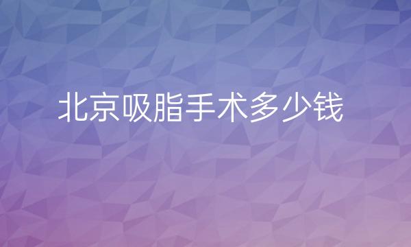 北京吸脂手术整形医院哪家好?医院排名前10这里看