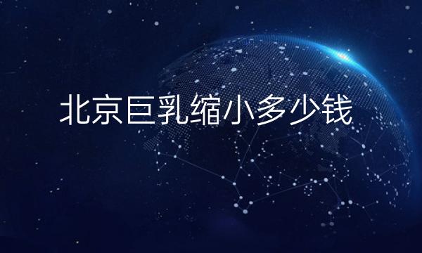 北京巨乳缩小哪家医院比较好?价格一览