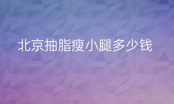 北京抽脂瘦小腿整形医院哪家好?医院排名前9名单一览