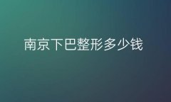 南京下巴整形医院哪家好?医院排名了解