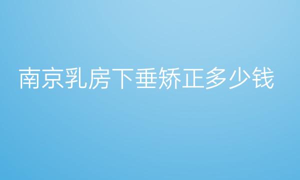 南京乳房下垂矫正哪家医院比较好?价格一览