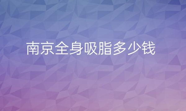 南京全身吸脂医院排名前10名单!前三有韩辰、华美等