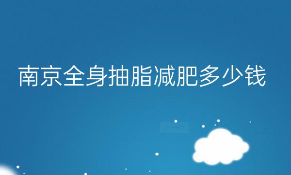 南京全身抽脂减肥整形医院哪家好?医院排名前9名单一览
