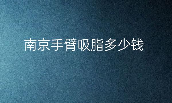 南京手臂吸脂整形医院哪家好?医院排名前8名单一览