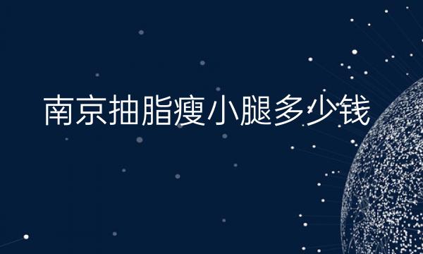 南京抽脂瘦小腿整形医院哪家好?医院排名前10名单一览