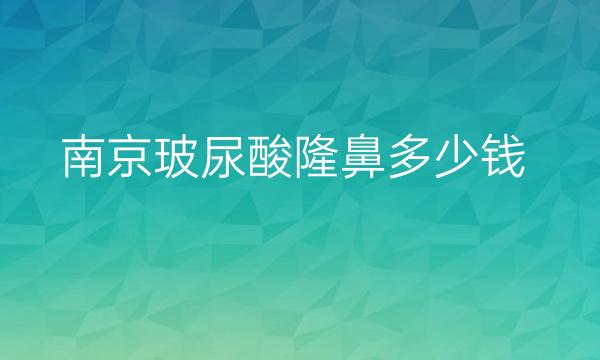 南京玻尿酸隆鼻整形医院哪家好?价格与这些有关!