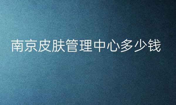 南京皮肤管理整形医院哪家好?医院排名前9名单一览