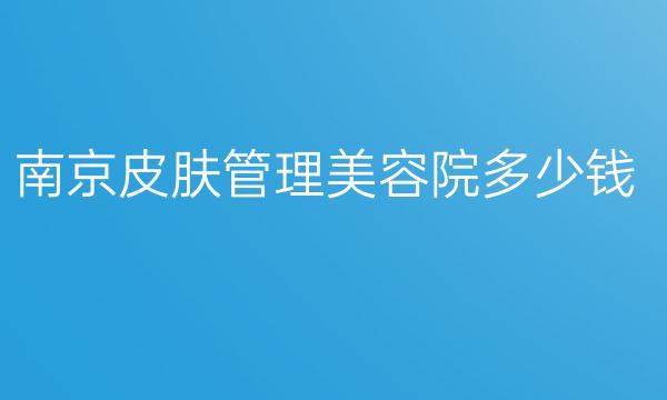 南京皮肤管理美容院哪家医院比较好?医院介绍