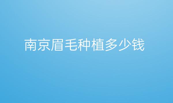 南京眉毛种植医院医院排名前10清单已出!