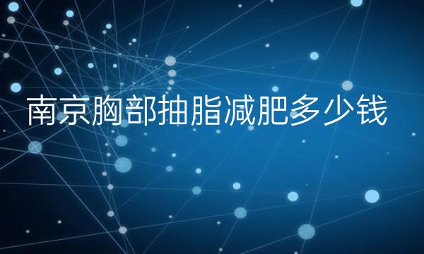 南京胸部抽脂减肥整形医院哪家好?医院排名前10名单一览