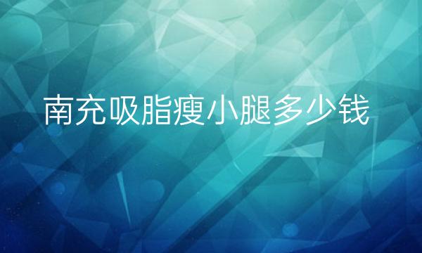 南充吸脂瘦小腿整形医院排名!这三家分不出高下