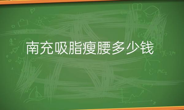 南充吸脂瘦腰整形医院哪家好?南充阿蓝也在榜上