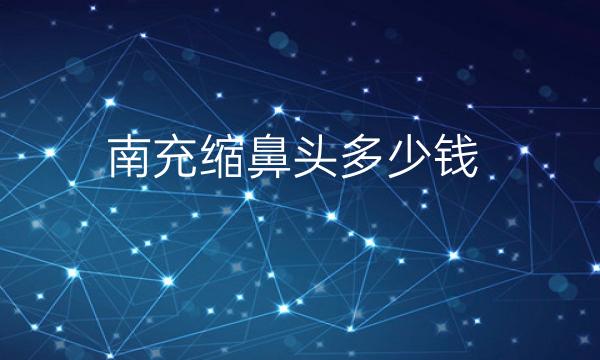 南充缩鼻头整形医院哪家好?医院排名前5名单一览