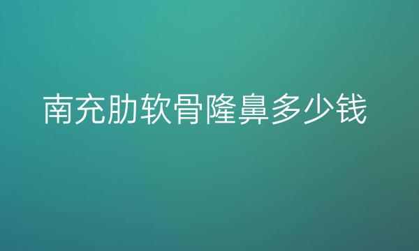 南充肋软骨隆鼻哪家医院比较好?价格一览