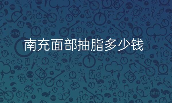 南充面部抽脂哪家医院比较好?面部抽脂价格一览