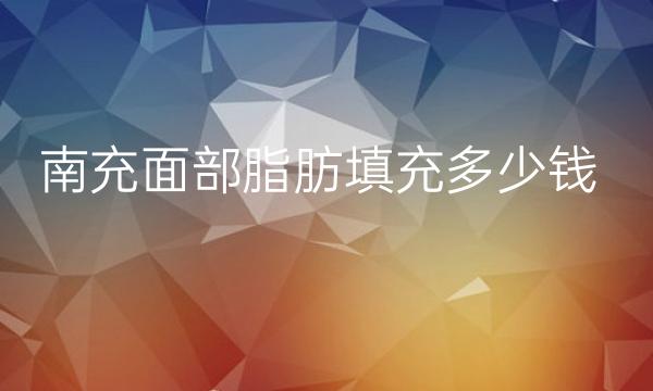 南充面部脂肪填充哪家医院比较好?价格一览